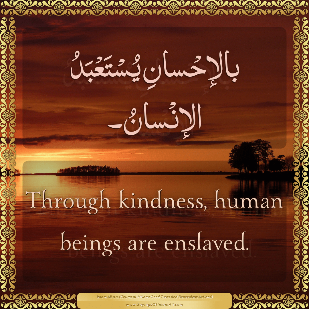 Through kindness, human beings are enslaved.